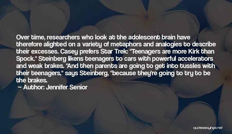 Jennifer Senior Quotes: Over Time, Researchers Who Look At The Adolescent Brain Have Therefore Alighted On A Variety Of Metaphors And Analogies To