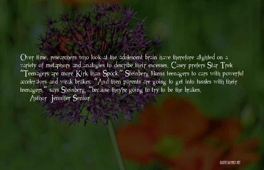 Jennifer Senior Quotes: Over Time, Researchers Who Look At The Adolescent Brain Have Therefore Alighted On A Variety Of Metaphors And Analogies To