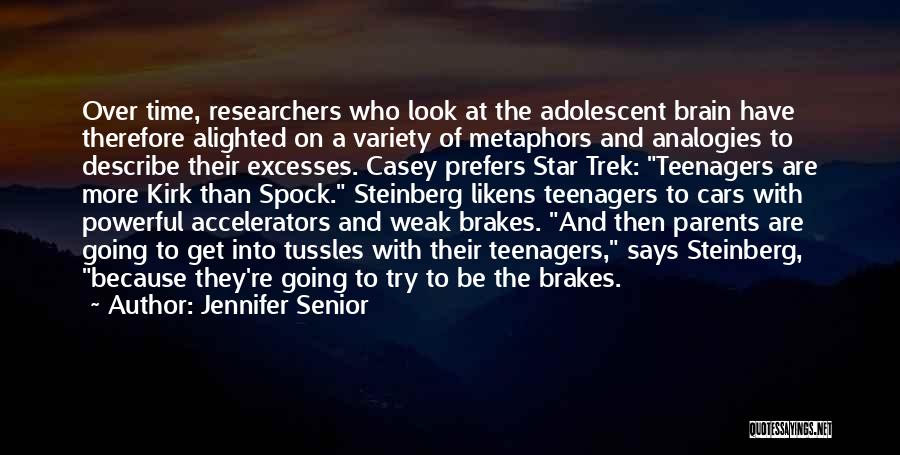 Jennifer Senior Quotes: Over Time, Researchers Who Look At The Adolescent Brain Have Therefore Alighted On A Variety Of Metaphors And Analogies To