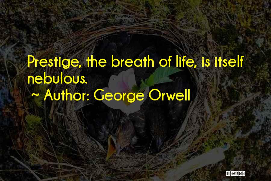 George Orwell Quotes: Prestige, The Breath Of Life, Is Itself Nebulous.