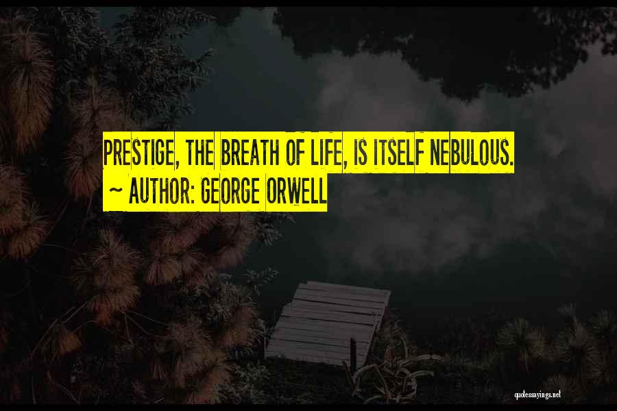George Orwell Quotes: Prestige, The Breath Of Life, Is Itself Nebulous.