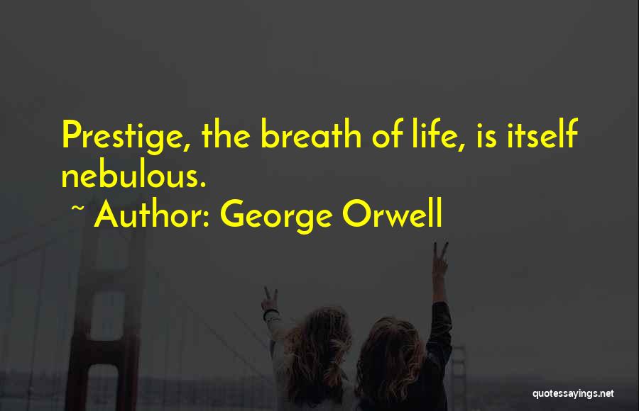 George Orwell Quotes: Prestige, The Breath Of Life, Is Itself Nebulous.