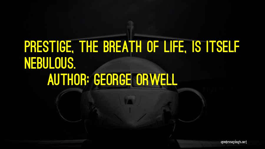 George Orwell Quotes: Prestige, The Breath Of Life, Is Itself Nebulous.