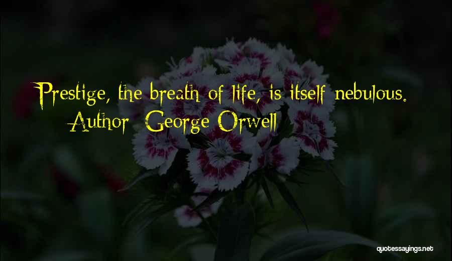 George Orwell Quotes: Prestige, The Breath Of Life, Is Itself Nebulous.