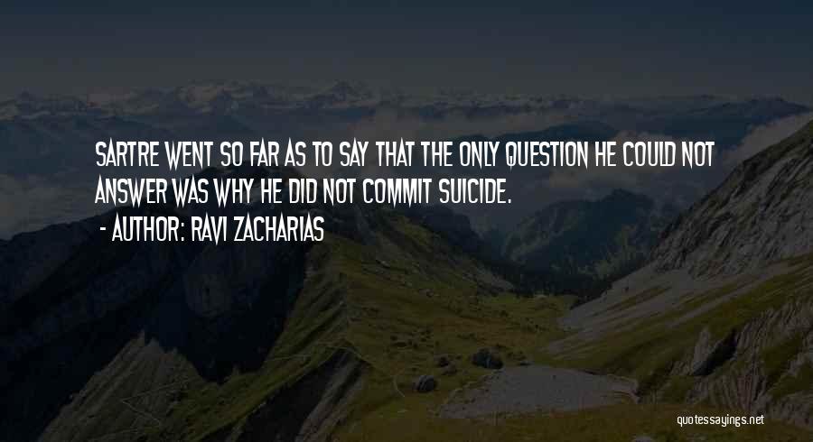Ravi Zacharias Quotes: Sartre Went So Far As To Say That The Only Question He Could Not Answer Was Why He Did Not