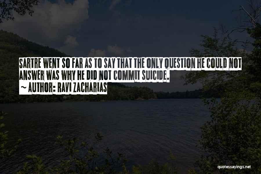 Ravi Zacharias Quotes: Sartre Went So Far As To Say That The Only Question He Could Not Answer Was Why He Did Not