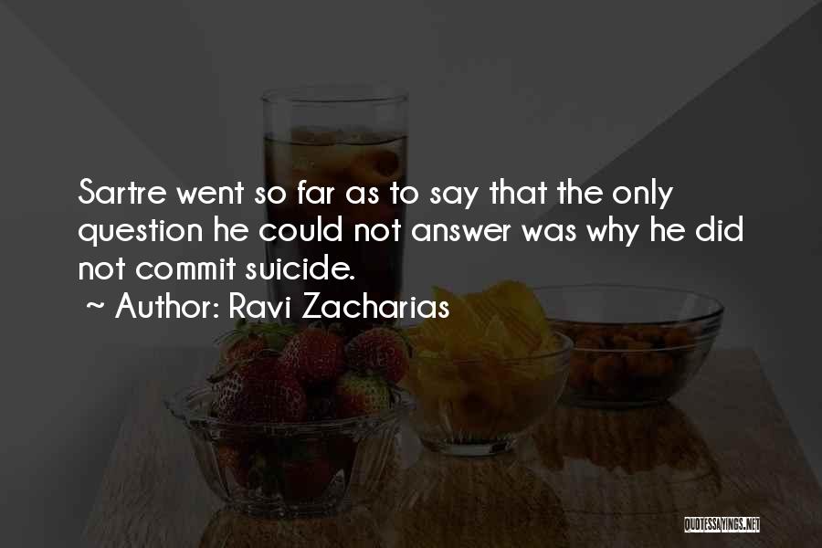 Ravi Zacharias Quotes: Sartre Went So Far As To Say That The Only Question He Could Not Answer Was Why He Did Not