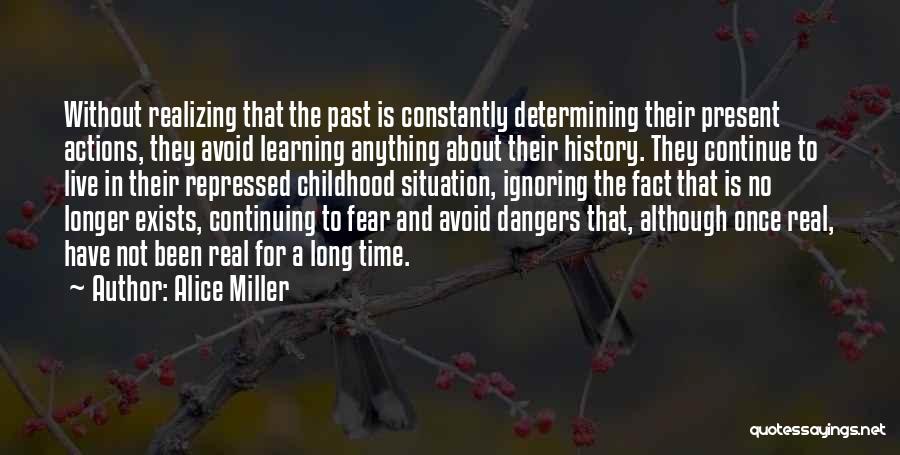 Alice Miller Quotes: Without Realizing That The Past Is Constantly Determining Their Present Actions, They Avoid Learning Anything About Their History. They Continue