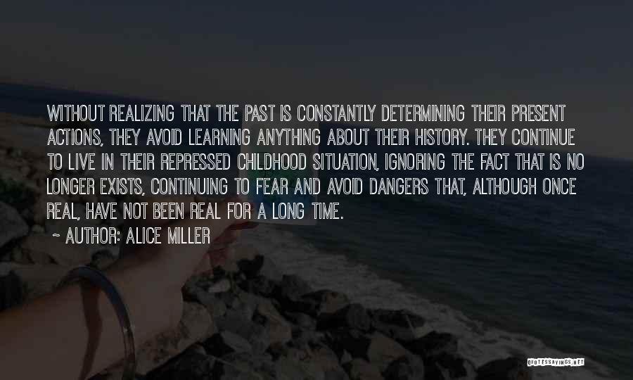 Alice Miller Quotes: Without Realizing That The Past Is Constantly Determining Their Present Actions, They Avoid Learning Anything About Their History. They Continue