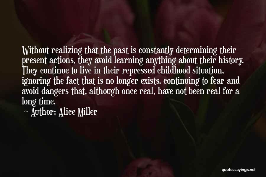 Alice Miller Quotes: Without Realizing That The Past Is Constantly Determining Their Present Actions, They Avoid Learning Anything About Their History. They Continue