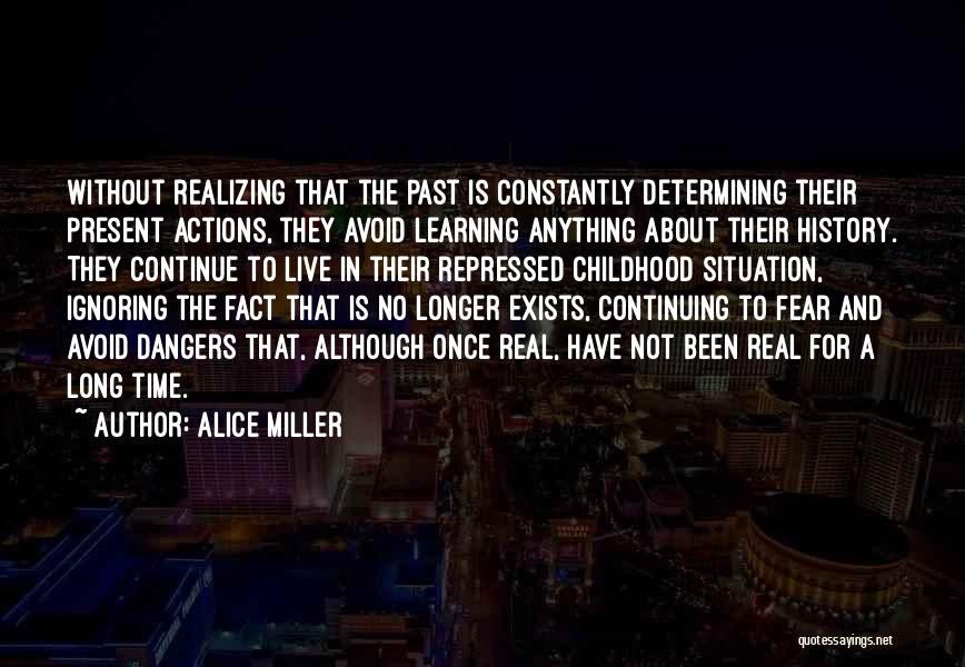 Alice Miller Quotes: Without Realizing That The Past Is Constantly Determining Their Present Actions, They Avoid Learning Anything About Their History. They Continue