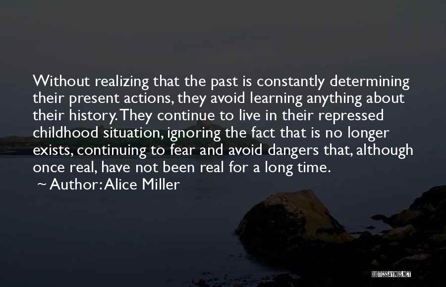 Alice Miller Quotes: Without Realizing That The Past Is Constantly Determining Their Present Actions, They Avoid Learning Anything About Their History. They Continue