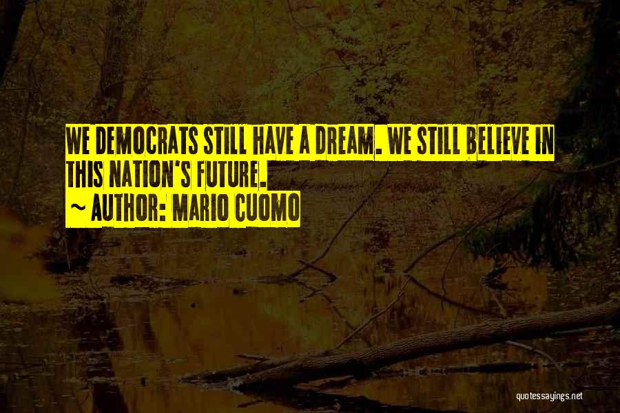 Mario Cuomo Quotes: We Democrats Still Have A Dream. We Still Believe In This Nation's Future.