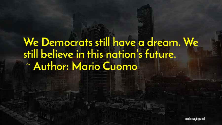 Mario Cuomo Quotes: We Democrats Still Have A Dream. We Still Believe In This Nation's Future.