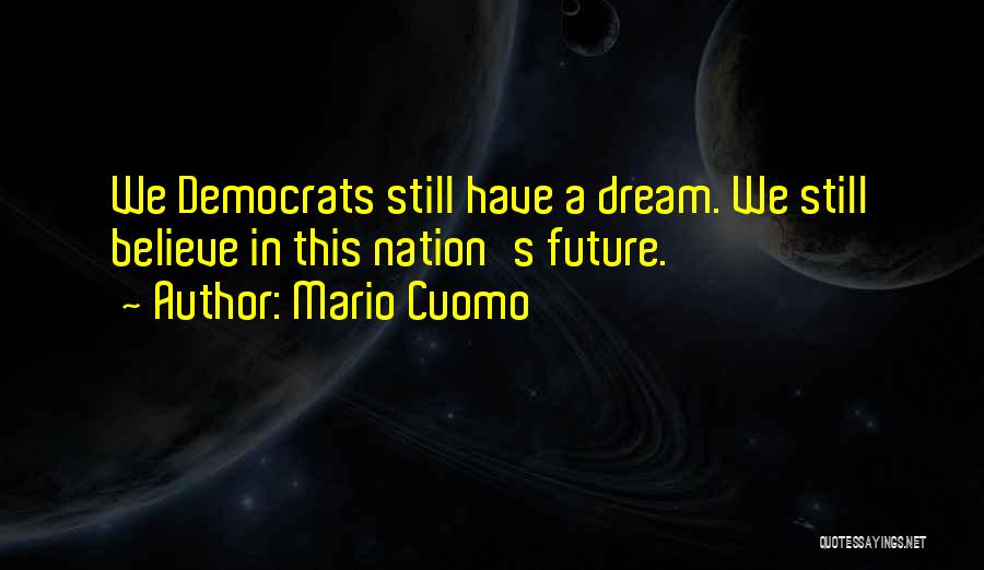 Mario Cuomo Quotes: We Democrats Still Have A Dream. We Still Believe In This Nation's Future.