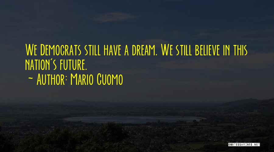 Mario Cuomo Quotes: We Democrats Still Have A Dream. We Still Believe In This Nation's Future.