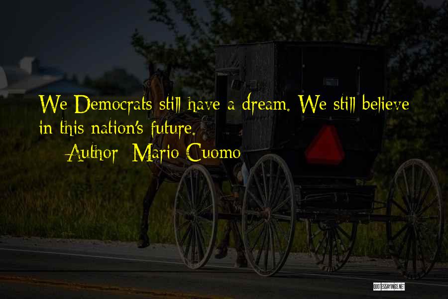 Mario Cuomo Quotes: We Democrats Still Have A Dream. We Still Believe In This Nation's Future.