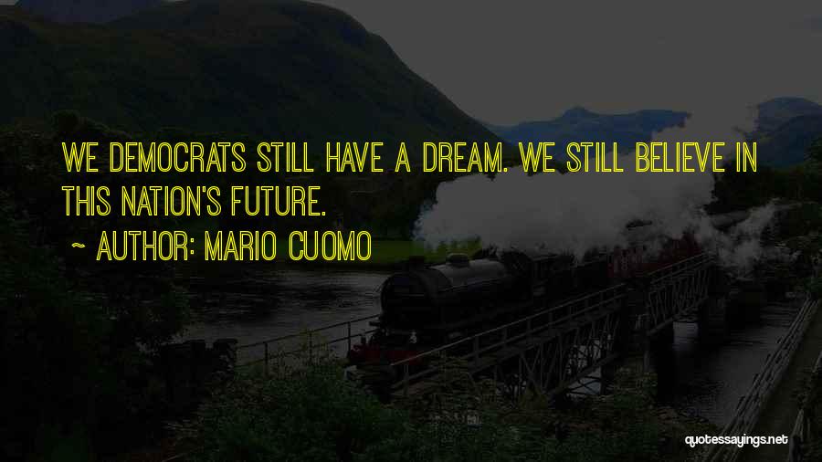 Mario Cuomo Quotes: We Democrats Still Have A Dream. We Still Believe In This Nation's Future.