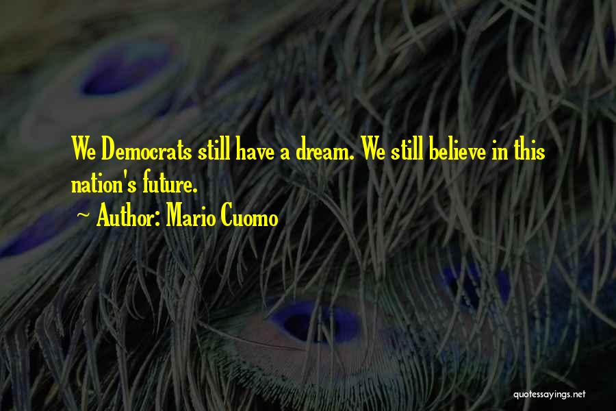 Mario Cuomo Quotes: We Democrats Still Have A Dream. We Still Believe In This Nation's Future.