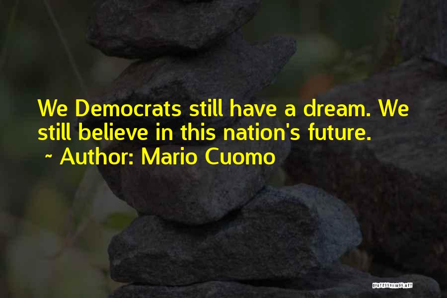 Mario Cuomo Quotes: We Democrats Still Have A Dream. We Still Believe In This Nation's Future.