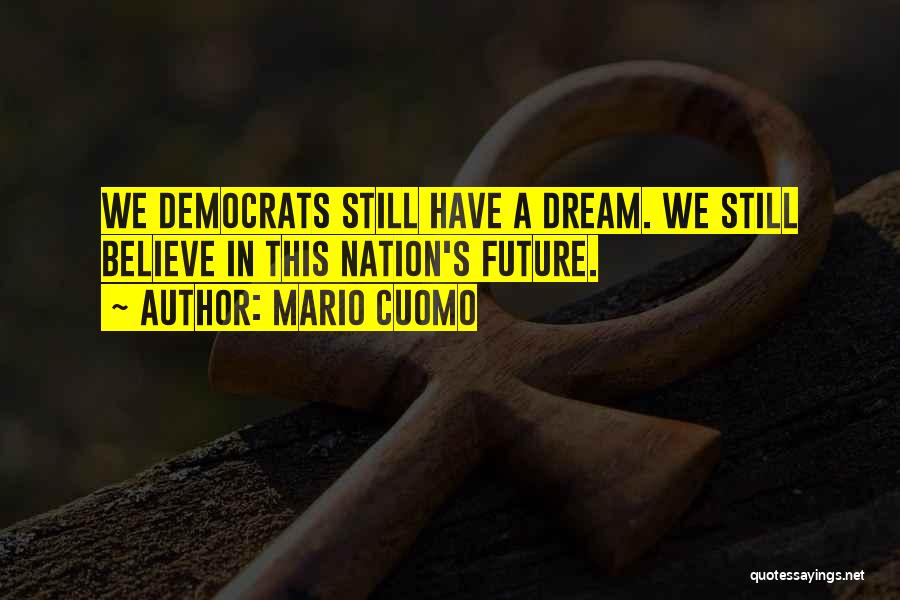 Mario Cuomo Quotes: We Democrats Still Have A Dream. We Still Believe In This Nation's Future.