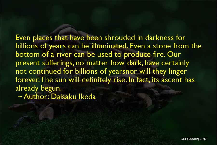 Daisaku Ikeda Quotes: Even Places That Have Been Shrouded In Darkness For Billions Of Years Can Be Illuminated. Even A Stone From The