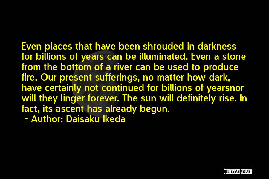 Daisaku Ikeda Quotes: Even Places That Have Been Shrouded In Darkness For Billions Of Years Can Be Illuminated. Even A Stone From The