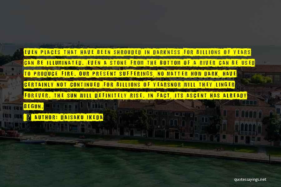 Daisaku Ikeda Quotes: Even Places That Have Been Shrouded In Darkness For Billions Of Years Can Be Illuminated. Even A Stone From The