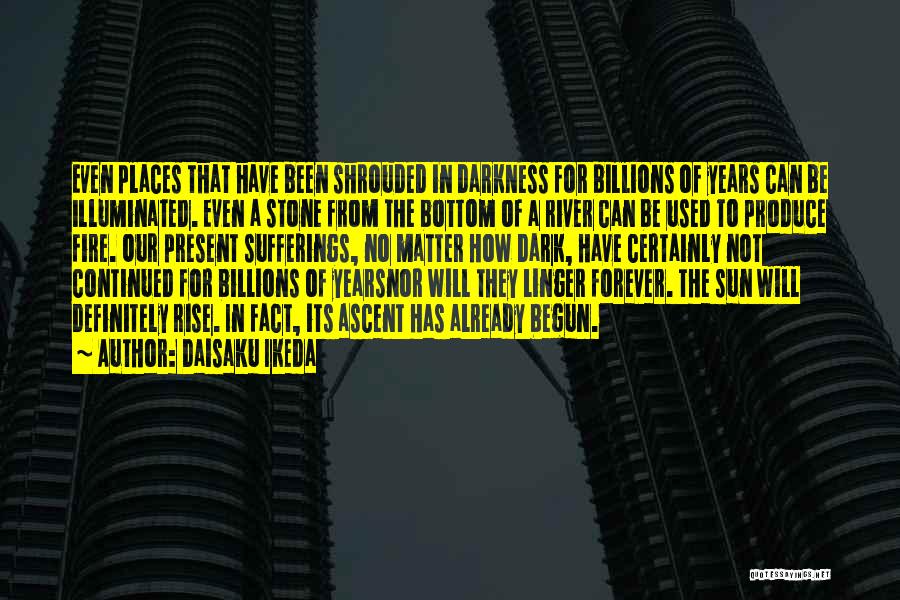 Daisaku Ikeda Quotes: Even Places That Have Been Shrouded In Darkness For Billions Of Years Can Be Illuminated. Even A Stone From The