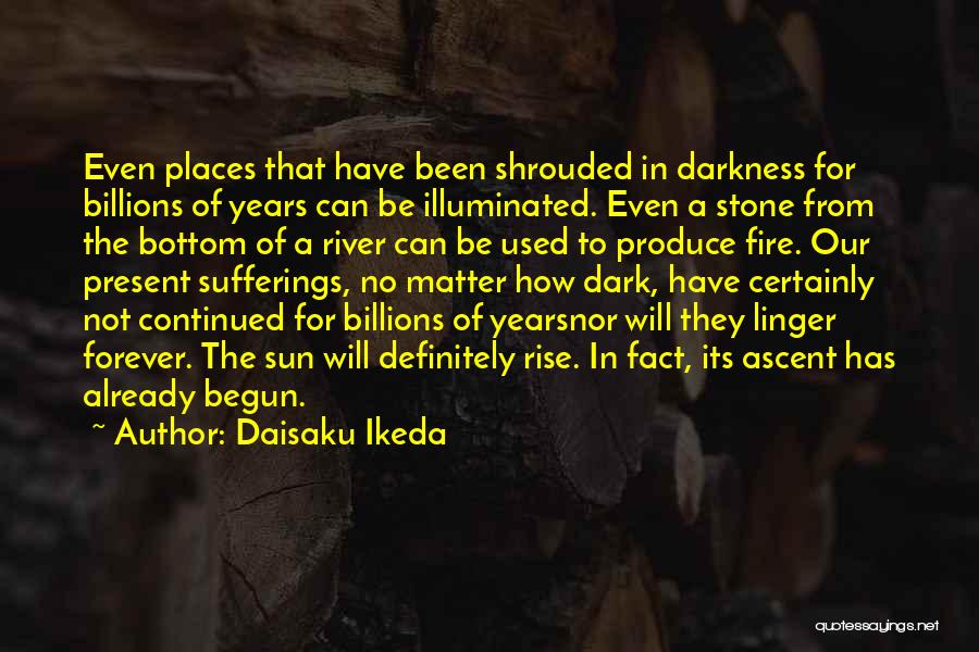 Daisaku Ikeda Quotes: Even Places That Have Been Shrouded In Darkness For Billions Of Years Can Be Illuminated. Even A Stone From The