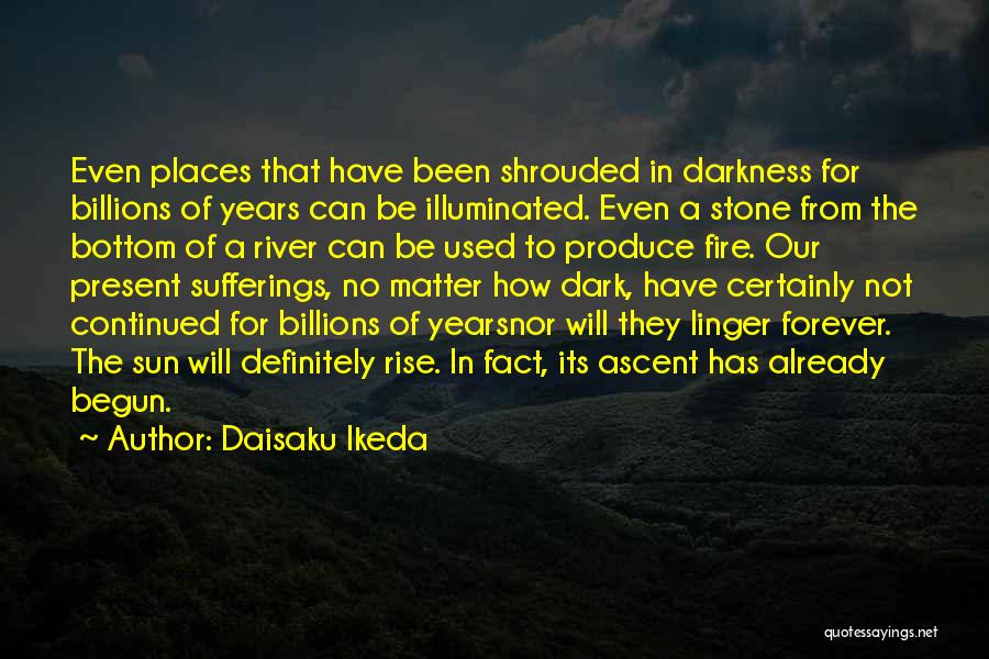 Daisaku Ikeda Quotes: Even Places That Have Been Shrouded In Darkness For Billions Of Years Can Be Illuminated. Even A Stone From The