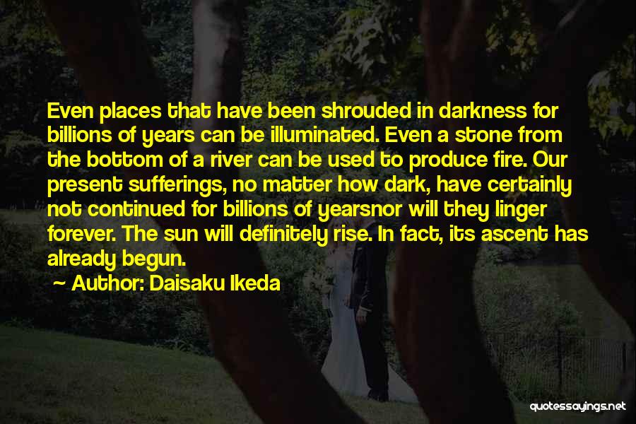 Daisaku Ikeda Quotes: Even Places That Have Been Shrouded In Darkness For Billions Of Years Can Be Illuminated. Even A Stone From The