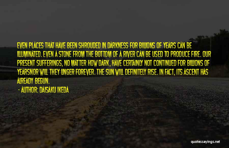 Daisaku Ikeda Quotes: Even Places That Have Been Shrouded In Darkness For Billions Of Years Can Be Illuminated. Even A Stone From The