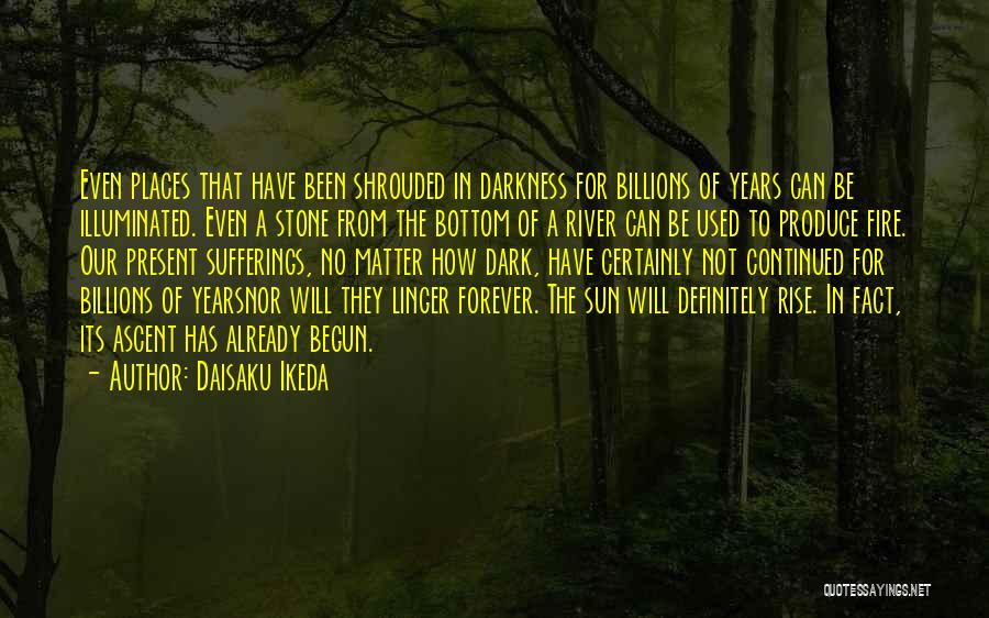 Daisaku Ikeda Quotes: Even Places That Have Been Shrouded In Darkness For Billions Of Years Can Be Illuminated. Even A Stone From The