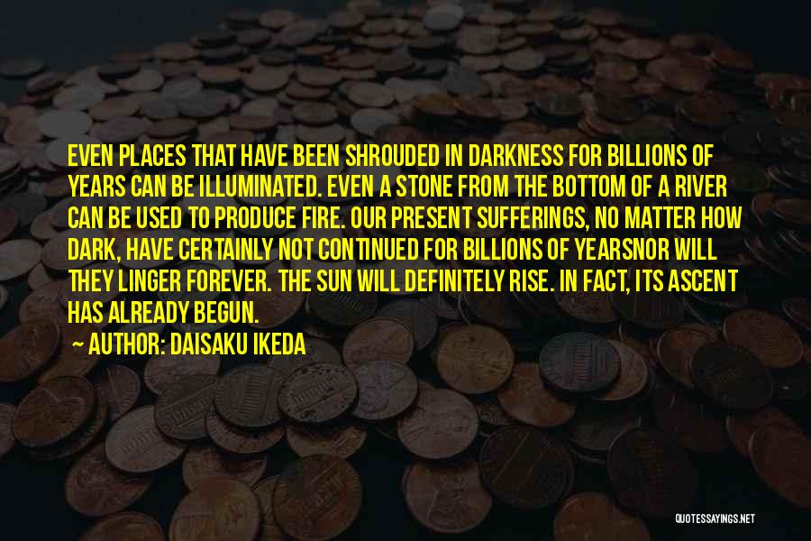 Daisaku Ikeda Quotes: Even Places That Have Been Shrouded In Darkness For Billions Of Years Can Be Illuminated. Even A Stone From The