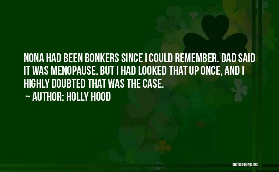 Holly Hood Quotes: Nona Had Been Bonkers Since I Could Remember. Dad Said It Was Menopause, But I Had Looked That Up Once,