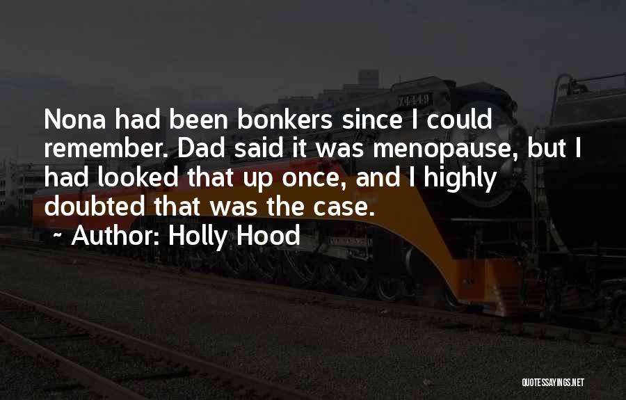 Holly Hood Quotes: Nona Had Been Bonkers Since I Could Remember. Dad Said It Was Menopause, But I Had Looked That Up Once,