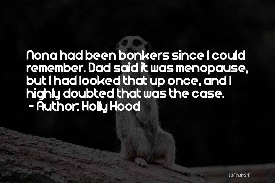 Holly Hood Quotes: Nona Had Been Bonkers Since I Could Remember. Dad Said It Was Menopause, But I Had Looked That Up Once,