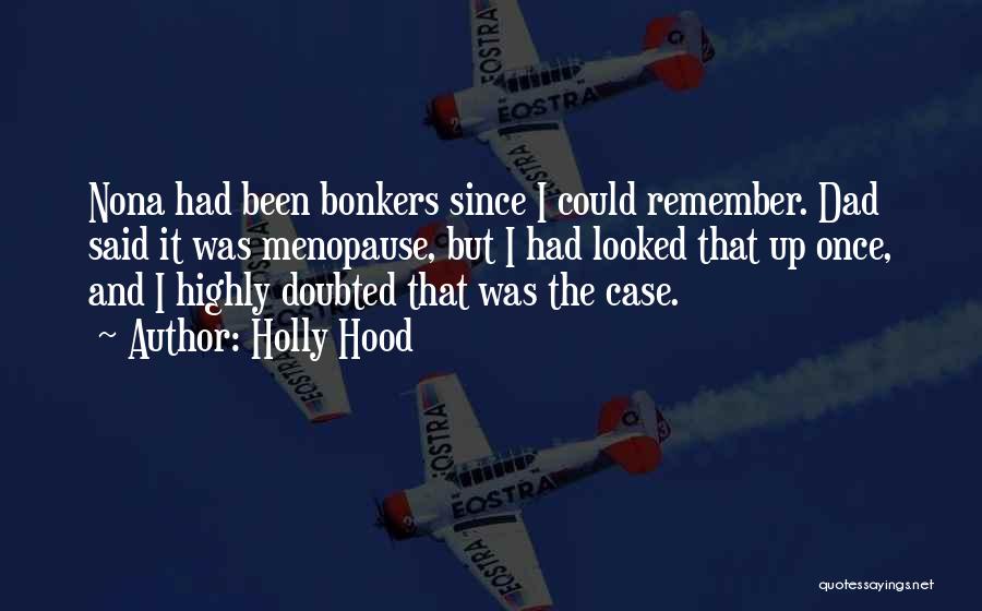 Holly Hood Quotes: Nona Had Been Bonkers Since I Could Remember. Dad Said It Was Menopause, But I Had Looked That Up Once,