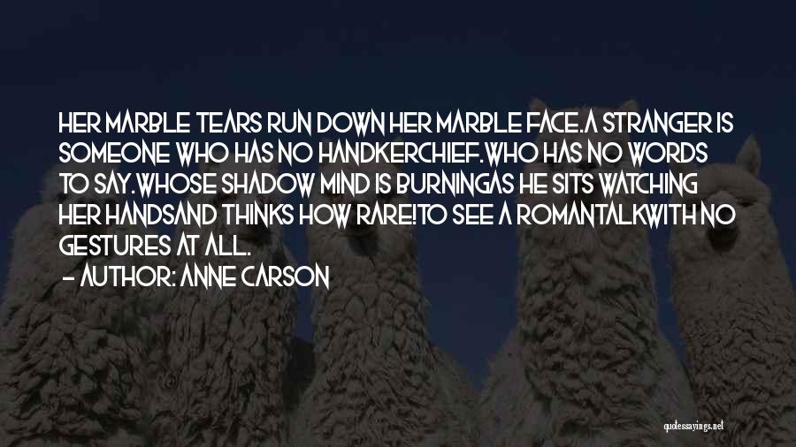 Anne Carson Quotes: Her Marble Tears Run Down Her Marble Face.a Stranger Is Someone Who Has No Handkerchief.who Has No Words To Say.whose