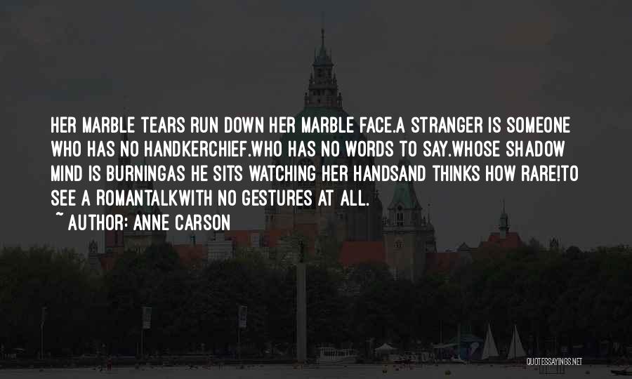 Anne Carson Quotes: Her Marble Tears Run Down Her Marble Face.a Stranger Is Someone Who Has No Handkerchief.who Has No Words To Say.whose