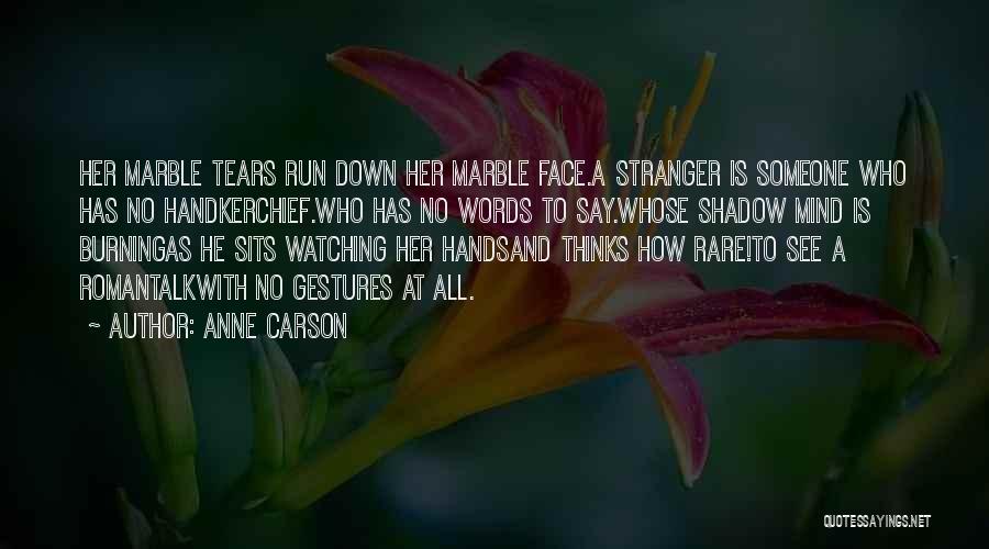 Anne Carson Quotes: Her Marble Tears Run Down Her Marble Face.a Stranger Is Someone Who Has No Handkerchief.who Has No Words To Say.whose