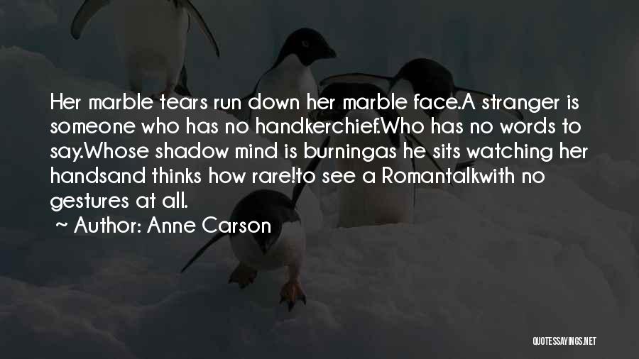 Anne Carson Quotes: Her Marble Tears Run Down Her Marble Face.a Stranger Is Someone Who Has No Handkerchief.who Has No Words To Say.whose