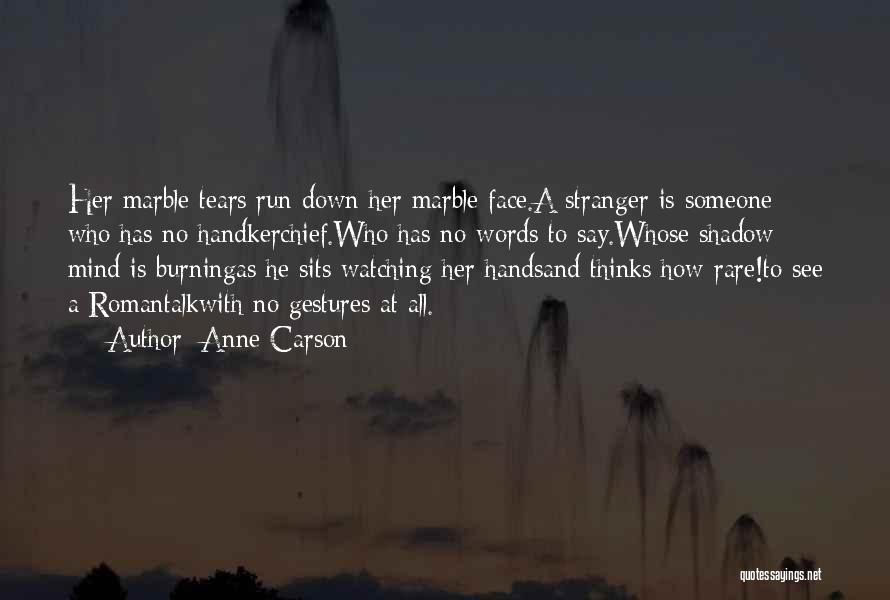 Anne Carson Quotes: Her Marble Tears Run Down Her Marble Face.a Stranger Is Someone Who Has No Handkerchief.who Has No Words To Say.whose