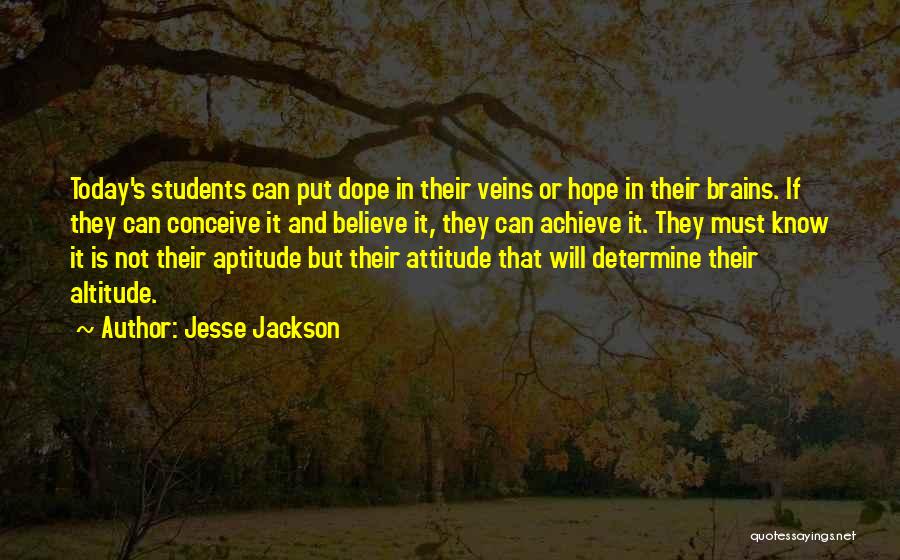 Jesse Jackson Quotes: Today's Students Can Put Dope In Their Veins Or Hope In Their Brains. If They Can Conceive It And Believe