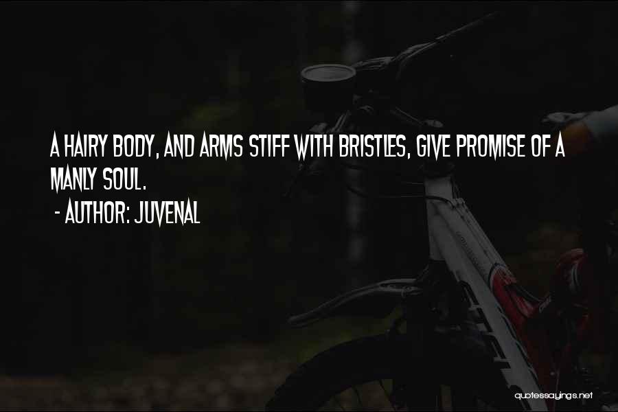 Juvenal Quotes: A Hairy Body, And Arms Stiff With Bristles, Give Promise Of A Manly Soul.