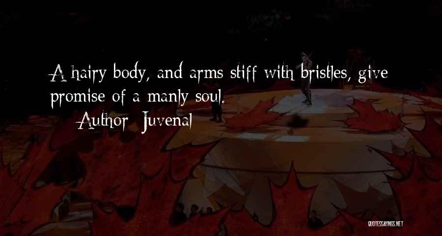Juvenal Quotes: A Hairy Body, And Arms Stiff With Bristles, Give Promise Of A Manly Soul.