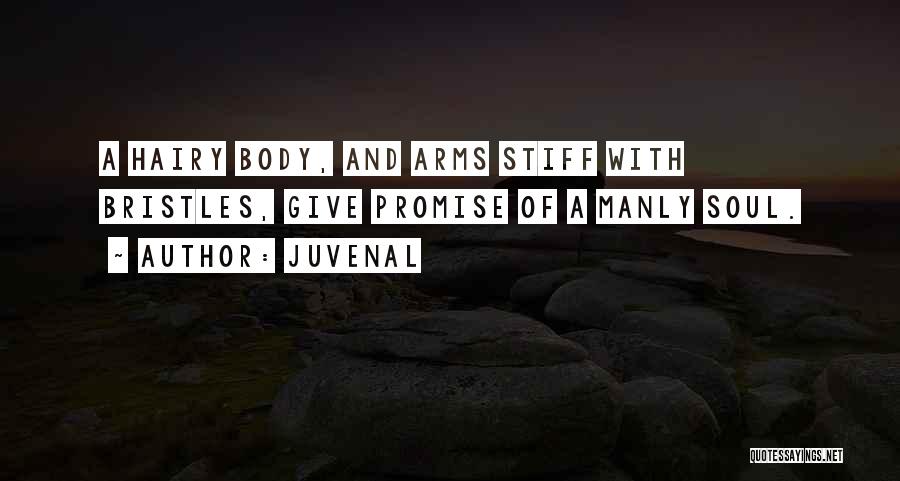 Juvenal Quotes: A Hairy Body, And Arms Stiff With Bristles, Give Promise Of A Manly Soul.