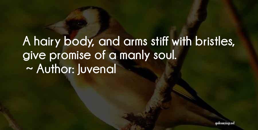 Juvenal Quotes: A Hairy Body, And Arms Stiff With Bristles, Give Promise Of A Manly Soul.
