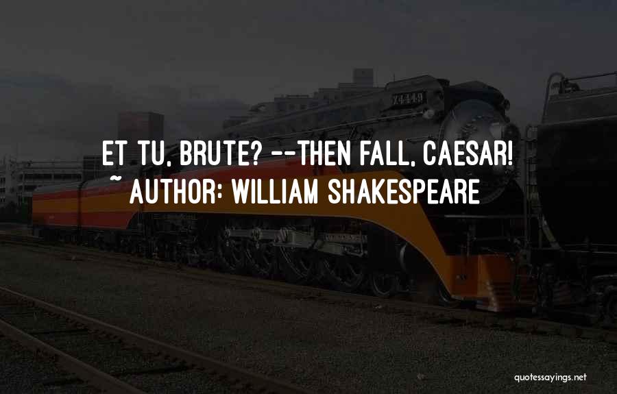 William Shakespeare Quotes: Et Tu, Brute? --then Fall, Caesar!